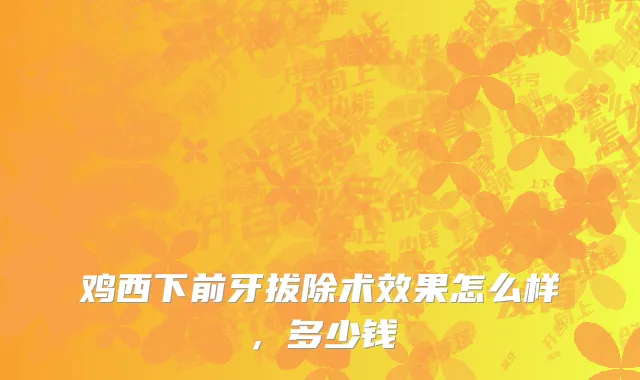 鸡西下前牙拔除术效果怎么样，多少钱