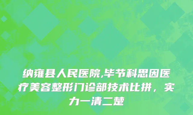 纳雍县人民医院,毕节科思因医疗美容整形门诊部技术比拼，实力一清二楚