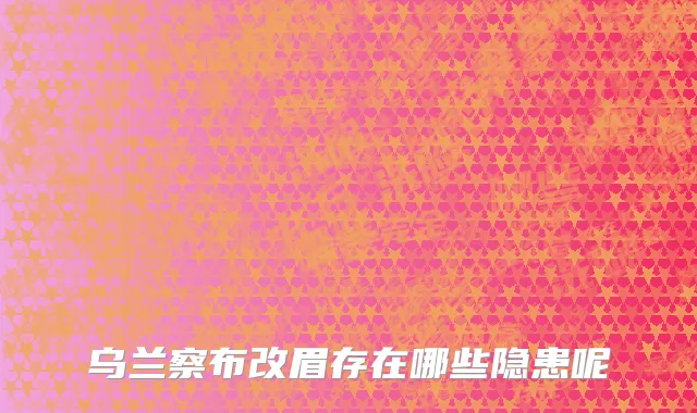 乌兰察布改眉存在哪些隐患呢