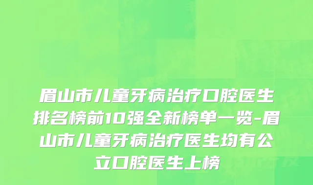 眉山市儿童牙病治疗口腔医生排名榜前10强全新榜单一览-眉山市儿童牙病治疗医生均有公立口腔医生上榜