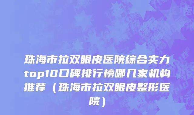 珠海市拉双眼皮医院综合实力top10口碑排行榜哪几家机构推荐（珠海市拉双眼皮整形医院）