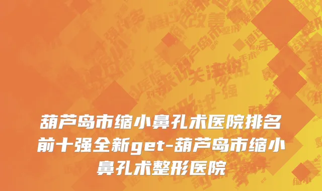 葫芦岛市缩小鼻孔术医院排名前十强全新get-葫芦岛市缩小鼻孔术整形医院