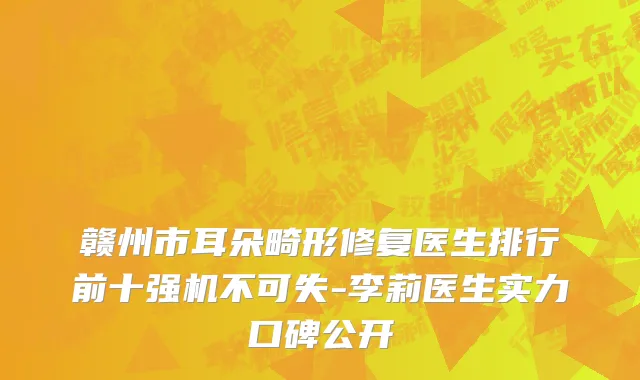 赣州市耳朵畸形修复医生排行前十强机不可失-李莉医生实力口碑公开