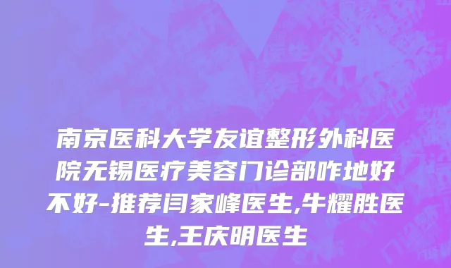 南京医科大学友谊整形外科医院无锡医疗美容门诊部咋地好不好-推荐闫家峰医生,牛耀胜医生,王庆明医生