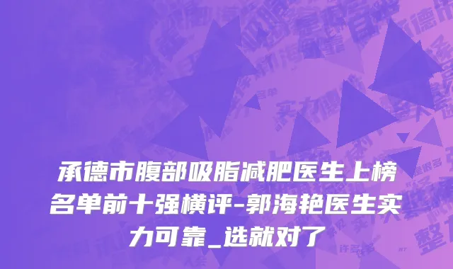 承德市腹部吸脂减肥医生上榜名单前十强横评-郭海艳医生实力可靠_选就对了