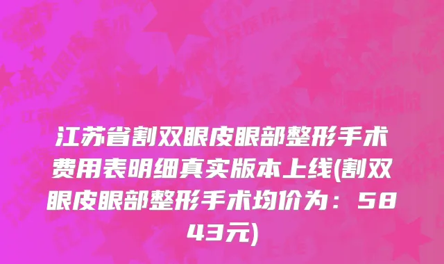 江苏省割双眼皮眼部整形手术费用表明细真实版本上线(割双眼皮眼部整形手术均价为：5843元)