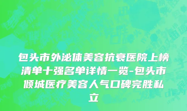 包头市外泌体美容抗衰医院上榜清单十强名单详情一览-包头市倾城医疗美容人气口碑完胜私立