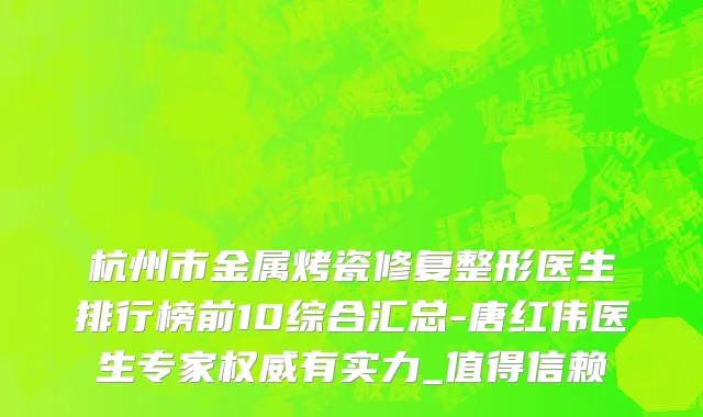 杭州市金属烤瓷修复整形医生排行榜前10综合汇总-唐红伟医生专家权威有实力_值得信赖