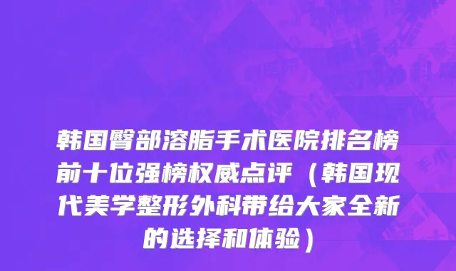 韩国臀部溶脂手术医院排名榜前十位强榜权威点评（韩国现代美学整形外科带给大家全新的选择和体验）