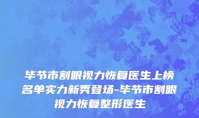 毕节市割眼视力恢复医生上榜名单实力新秀登场-毕节市割眼视力恢复整形医生