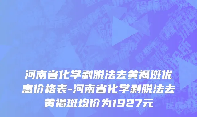 河南省化学剥脱法去黄褐斑优惠价格表-河南省化学剥脱法去黄褐斑均价为1927元