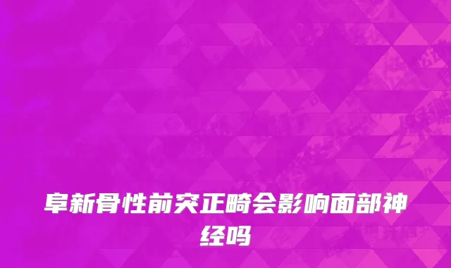 阜新骨性前突正畸会影响面部神经吗