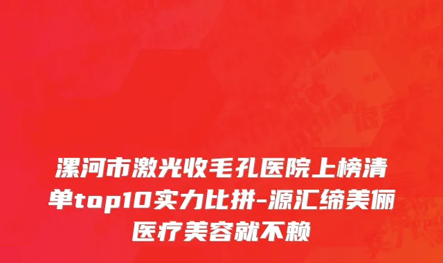 漯河市激光收毛孔医院上榜清单top10实力比拼-源汇缔美俪医疗美容就不赖
