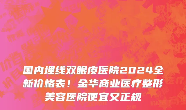 国内埋线双眼皮医院2024全新价格表!金华商业医疗整形美容医院便宜又正规