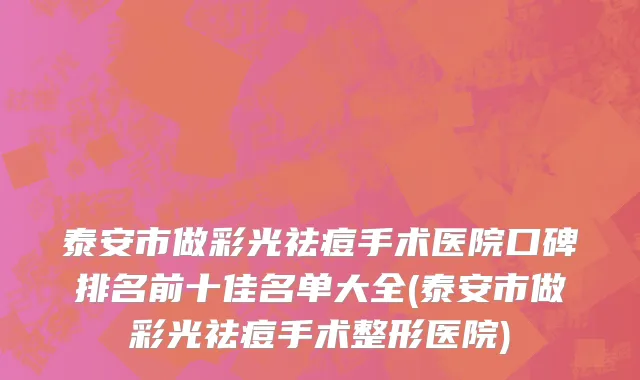 泰安市做彩光祛痘手术医院口碑排名前十佳名单大全(泰安市做彩光祛痘手术整形医院)