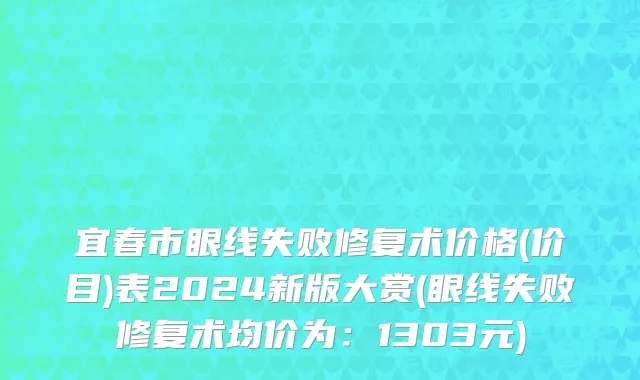 宜春市眼线失败修复术价格(价目)表2024新版大赏(眼线失败修复术均价为：1303元)