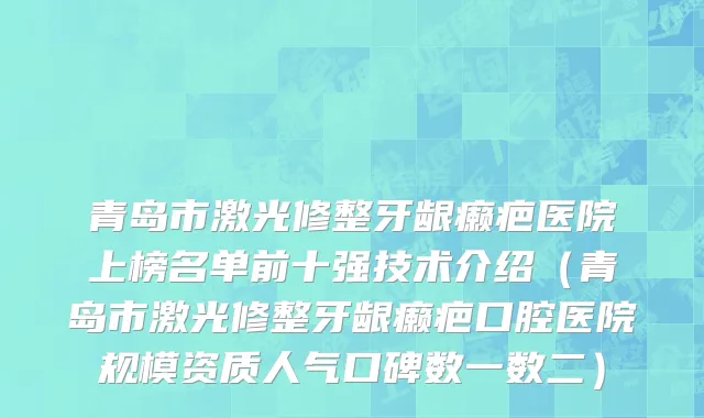 青岛市激光修整牙龈癞疤医院上榜名单前十强技术介绍（青岛市激光修整牙龈癞疤口腔医院规模资质人气口碑数一数二）