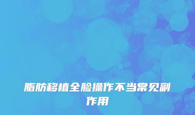 脂肪移植全脸操作不当常见副作用