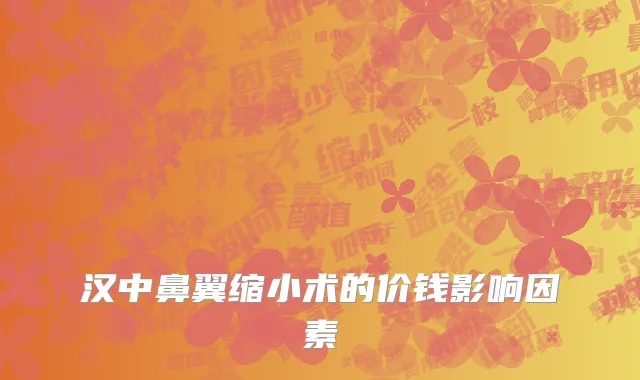 汉中鼻翼缩小术的价钱影响因素