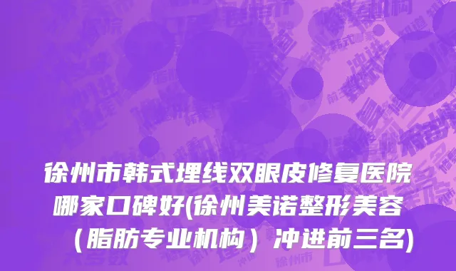 徐州市韩式埋线双眼皮修复医院哪家口碑好(徐州美诺整形美容（脂肪专业机构）冲进前三名)