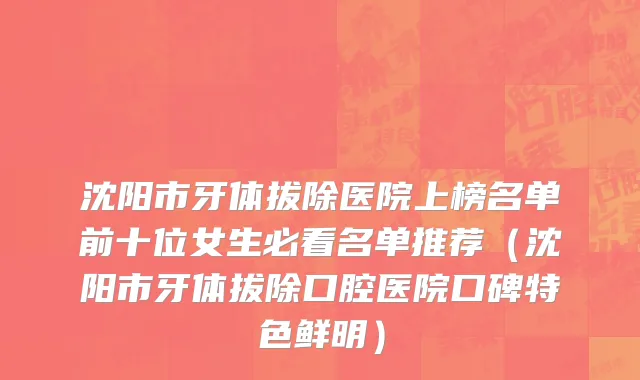 沈阳市牙体拔除医院上榜名单前十位女生必看名单推荐（沈阳市牙体拔除口腔医院口碑特色鲜明）