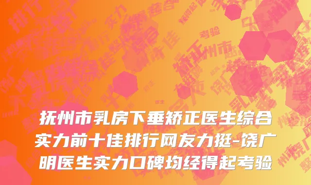 抚州市乳房下垂矫正医生综合实力前十佳排行网友力挺-饶广明医生实力口碑均经得起考验