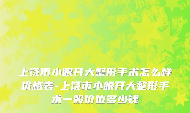 上饶市小眼开大整形手术怎么样价格表-上饶市小眼开大整形手术一般价位多少钱