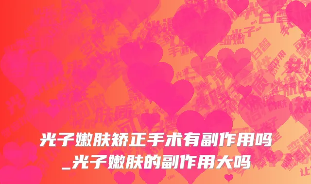 光子嫩肤矫正手术有副作用吗_光子嫩肤的副作用大吗