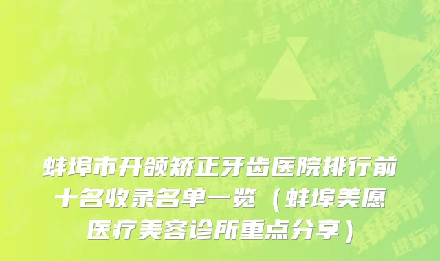 蚌埠市开颌矫正牙齿医院排行前十名收录名单一览（蚌埠美愿医疗美容诊所重点分享）