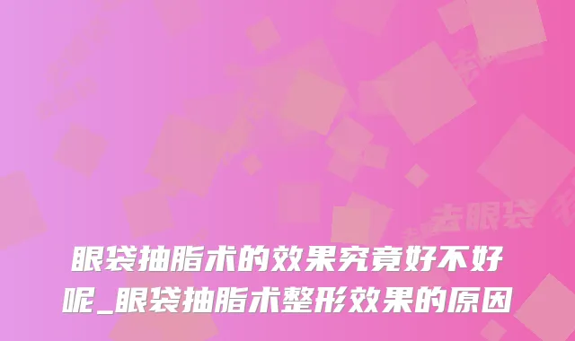 眼袋抽脂术的效果究竟好不好呢_眼袋抽脂术整形效果的原因