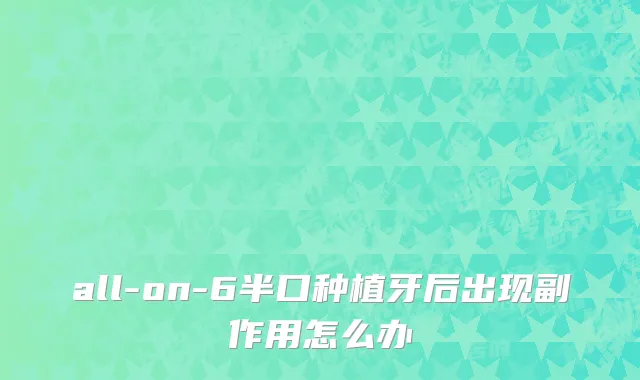 all-on-6半口种植牙后出现副作用怎么办