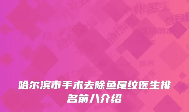 哈尔滨市手术去除鱼尾纹医生排名前八介绍