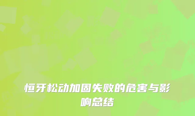恒牙松动加固失败的危害与影响总结