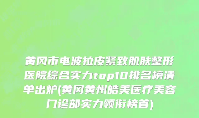 黄冈市电波拉皮紧致肌肤整形医院综合实力top10排名榜清单出炉(黄冈黄州皓美医疗美容门诊部实力领衔榜首)