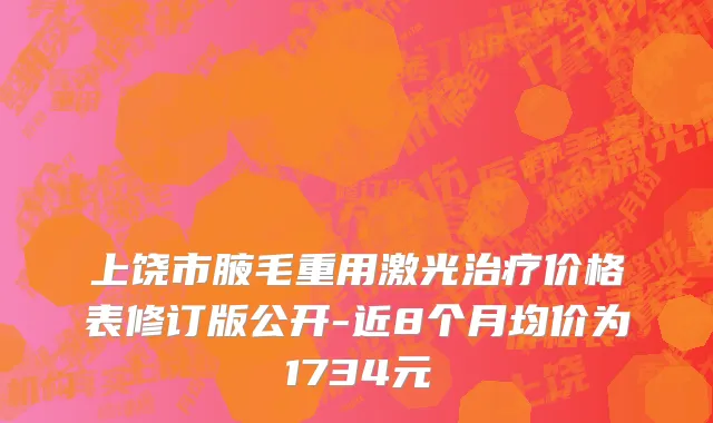 上饶市腋毛重用激光治疗价格表修订版公开-近8个月均价为1734元