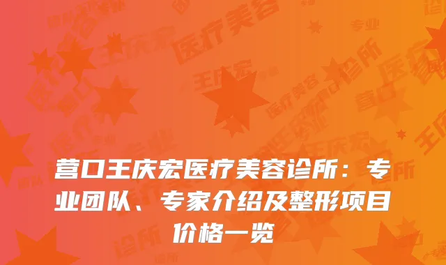 营口王庆宏医疗美容诊所：专业团队、专家介绍及整形项目价格一览