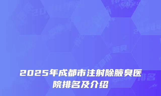 2025年成都市注射除腋臭医院排名及介绍