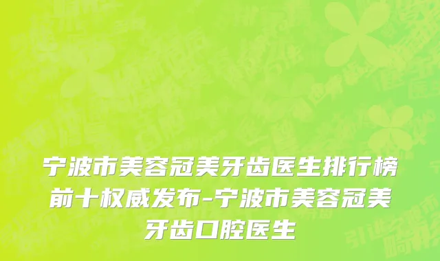 宁波市美容冠美牙齿医生排行榜前十权威发布-宁波市美容冠美牙齿口腔医生