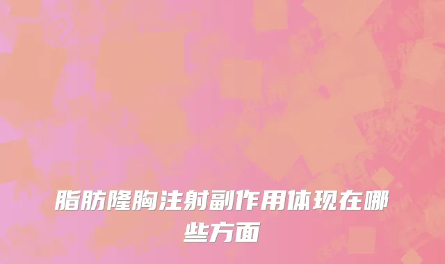 脂肪隆胸注射副作用体现在哪些方面