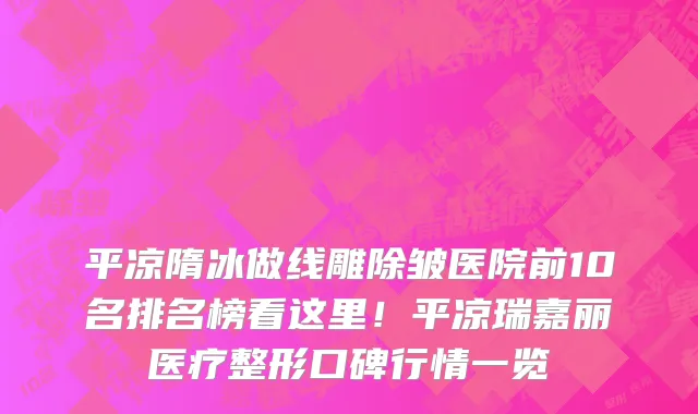 平凉隋冰做线雕除皱医院前10名排名榜看这里!平凉瑞嘉丽医疗整形口碑行情一览