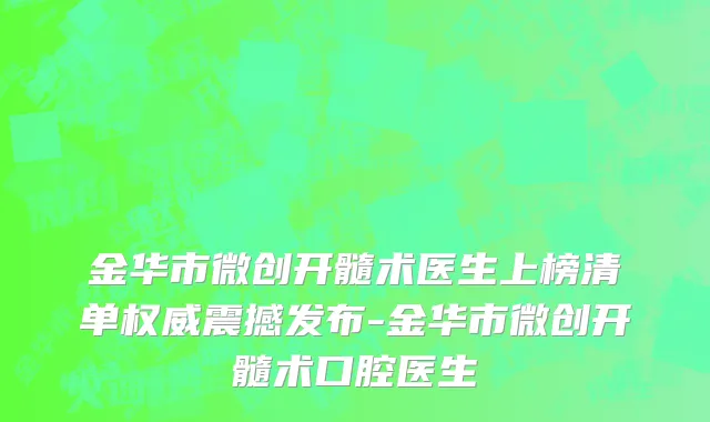 金华市微创开髓术医生上榜清单权威震撼发布-金华市微创开髓术口腔医生