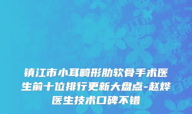 镇江市小耳畸形肋软骨手术医生前十位排行更新大盘点-赵烨医生技术口碑不错