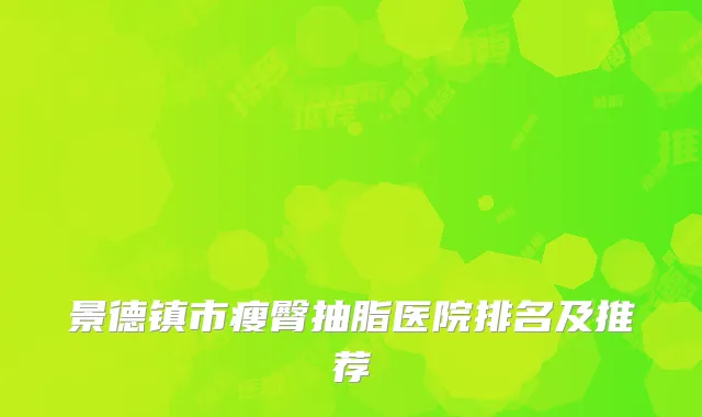 景德镇市瘦臀抽脂医院排名及推荐