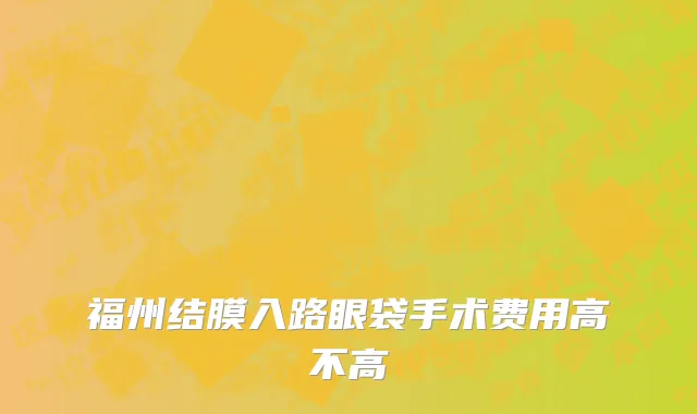 福州结膜入路眼袋手术费用高不高