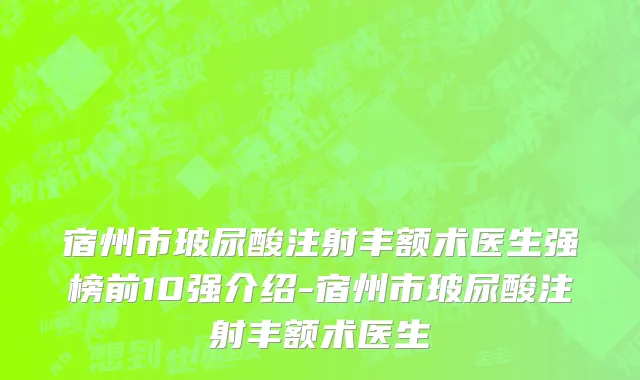 宿州市玻尿酸注射丰额术医生强榜前10强介绍-宿州市玻尿酸注射丰额术医生
