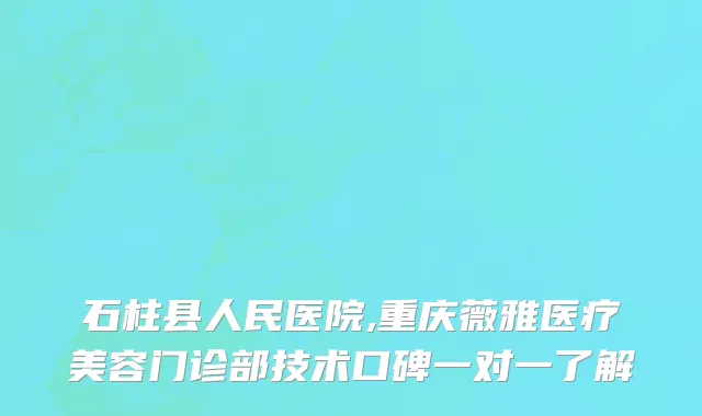 石柱县人民医院,重庆薇雅医疗美容门诊部技术口碑一对一了解
