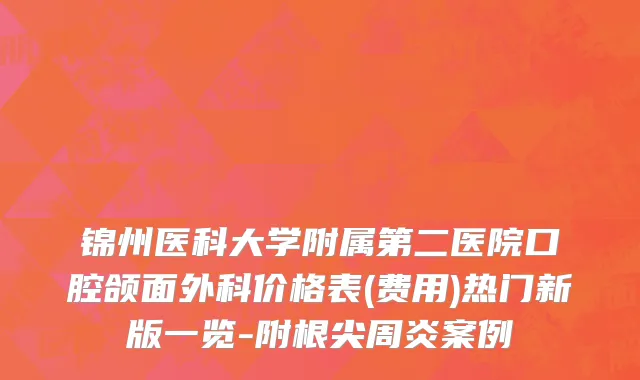 锦州医科大学附属第二医院口腔颌面外科价格表(费用)热门新版一览-附根尖周炎案例