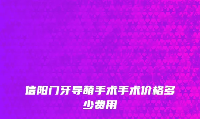 信阳门牙导萌手术手术价格多少费用