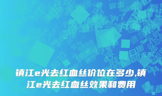 镇江e光去红血丝价位在多少,镇江e光去红血丝效果和费用