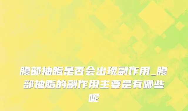 腹部抽脂是否会出现副作用_腹部抽脂的副作用主要是有哪些呢